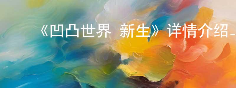 陈俊安的动漫综艺大全,《凹凸世界·新生》详情介绍_凹凸世界·新生更新至第02集在线观看_凹凸世界·新生迅雷下载_国漫
